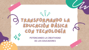 Lee más sobre el artículo Transformando la Educación Básica con Tecnología: Potenciando la Creatividad de los Educadores